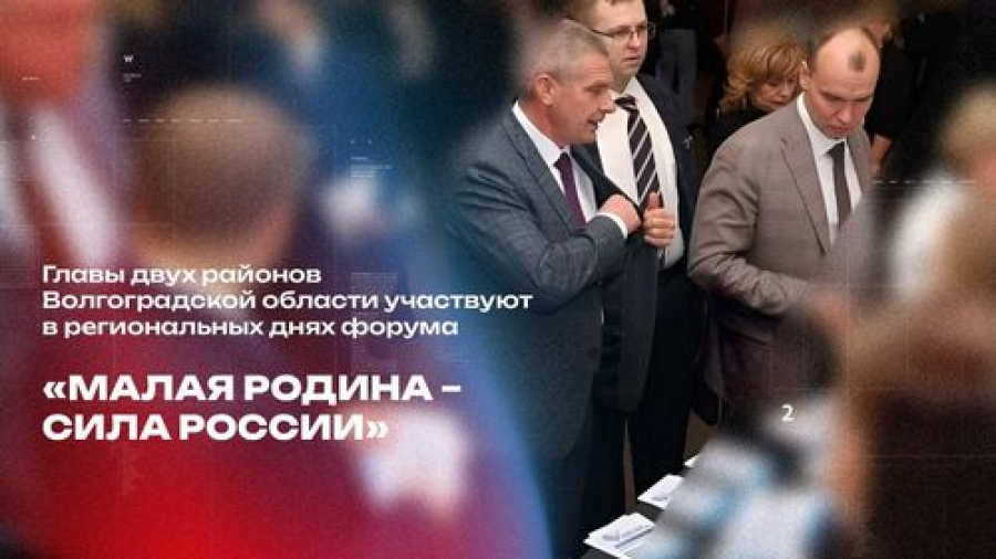 Главы двух районов Волгоградской области участвуют в региональных днях форума &laquo;МАЛАЯ РОДИНА &ndash; СИЛА РОССИИ&raquo;